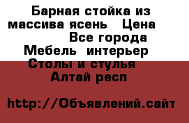 Барная стойка из массива ясень › Цена ­ 55 000 - Все города Мебель, интерьер » Столы и стулья   . Алтай респ.